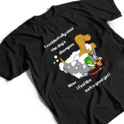 Accidentally used dog's shampoo - now feel like a good girl T Shirt Accidentally used dog's shampoo - now feel like a good girl T Shirt
