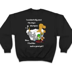 Accidentally used dog's shampoo - now feel like a good girl T Shirt Accidentally used dog's shampoo - now feel like a good girl T Shirt