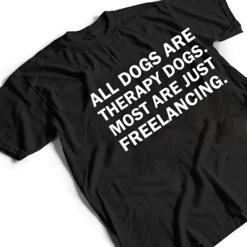 All Dogs Are Therapy Dogs Most Are Just Freelancing T Shirt