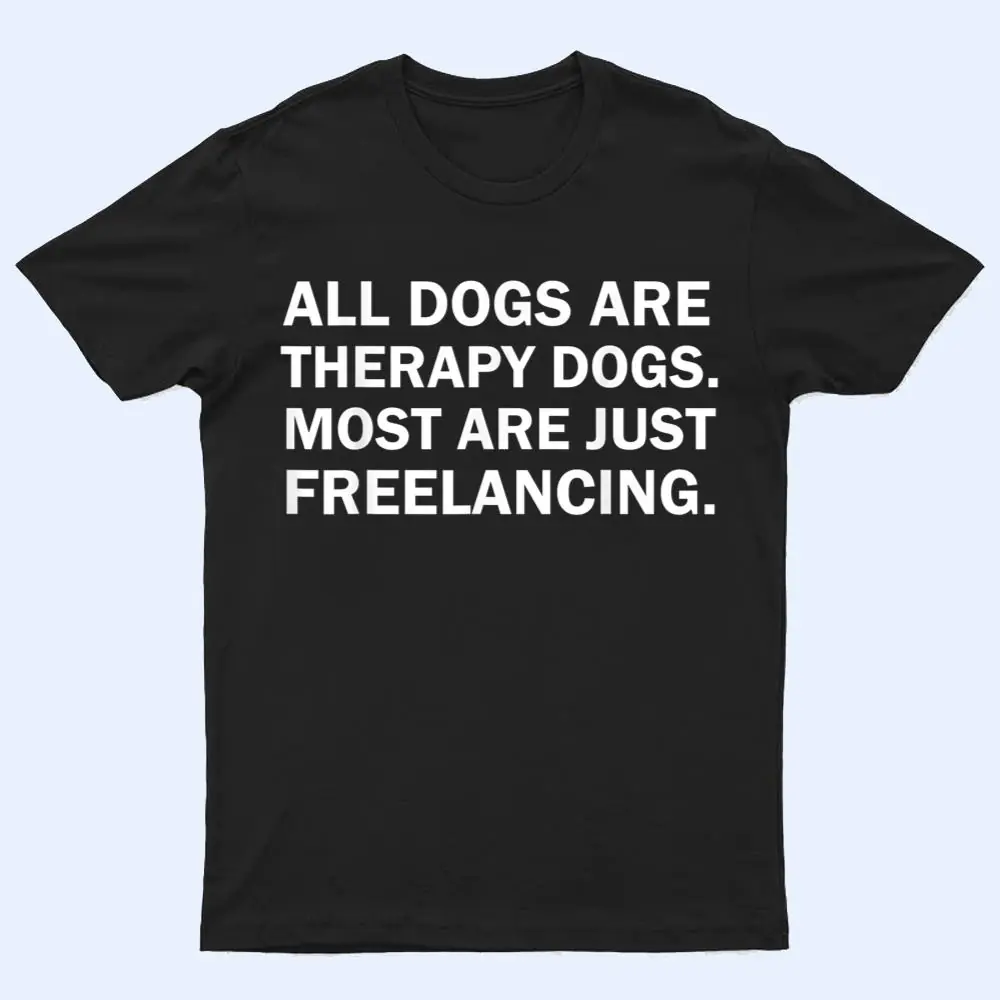 All Dogs Are Therapy Dogs Most Are Just Freelancing T Shirt All Dogs Are Therapy Dogs Most Are Just Freelancing T Shirt
