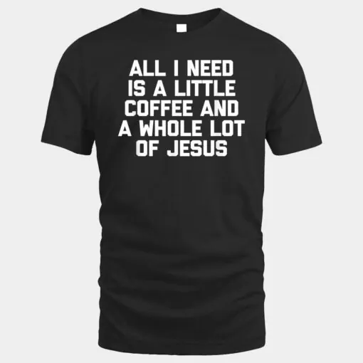 All I Need Is A Little Coffee & A Whole Lot Of Jesus - Funny