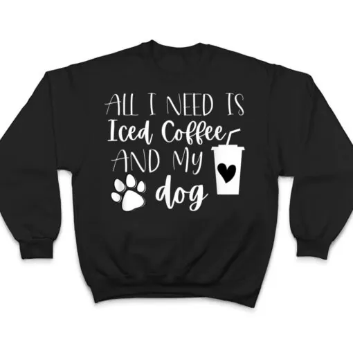 All I Need Is Iced Coffee And My Dog T Shirt