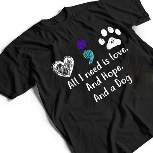 All I Need Is Love And Hope And A Dog Suicide Prevention T Shirt