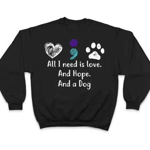 All I Need Is Love And Hope And A Dog Suicide Prevention T Shirt