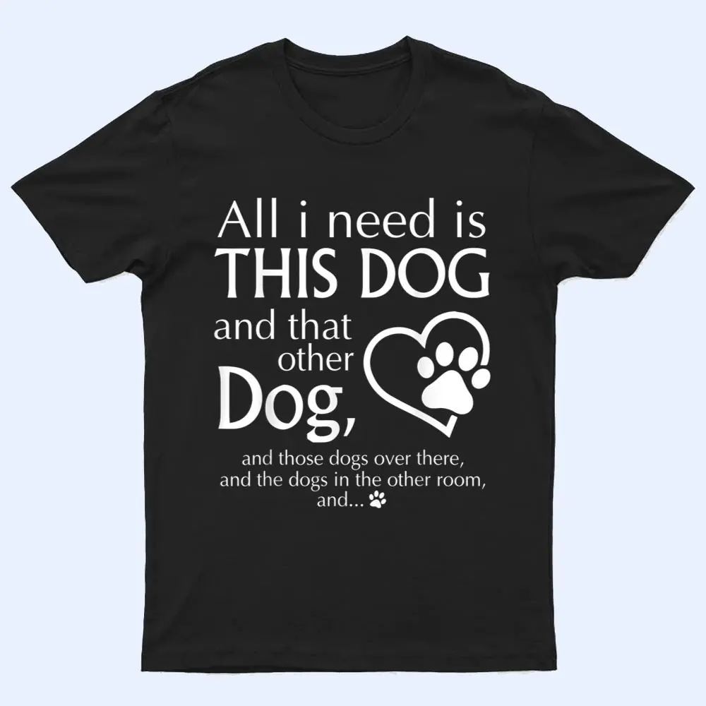 All I Need is This Dog and That Other Dog Paws Graphic T Shirt All I Need is This Dog and That Other Dog Paws Graphic T Shirt