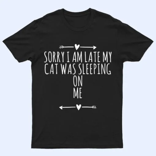 Arrows Heart Cute Sorry I Am Late My Cat Was Sleeping On Me T Shirt