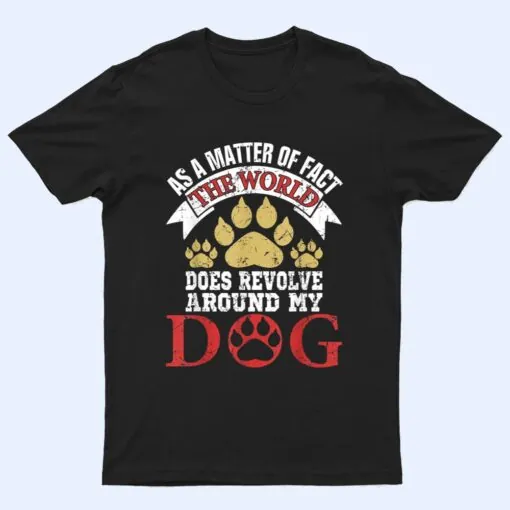 As A Matter Of Fact World Does Revolve Around My Dog T Shirt