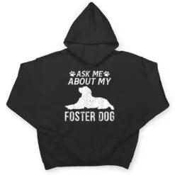 Ask Me About My Foster Dog Funny Dogs Lovers T Shirt Ask Me About My Foster Dog Funny Dogs Lovers T Shirt