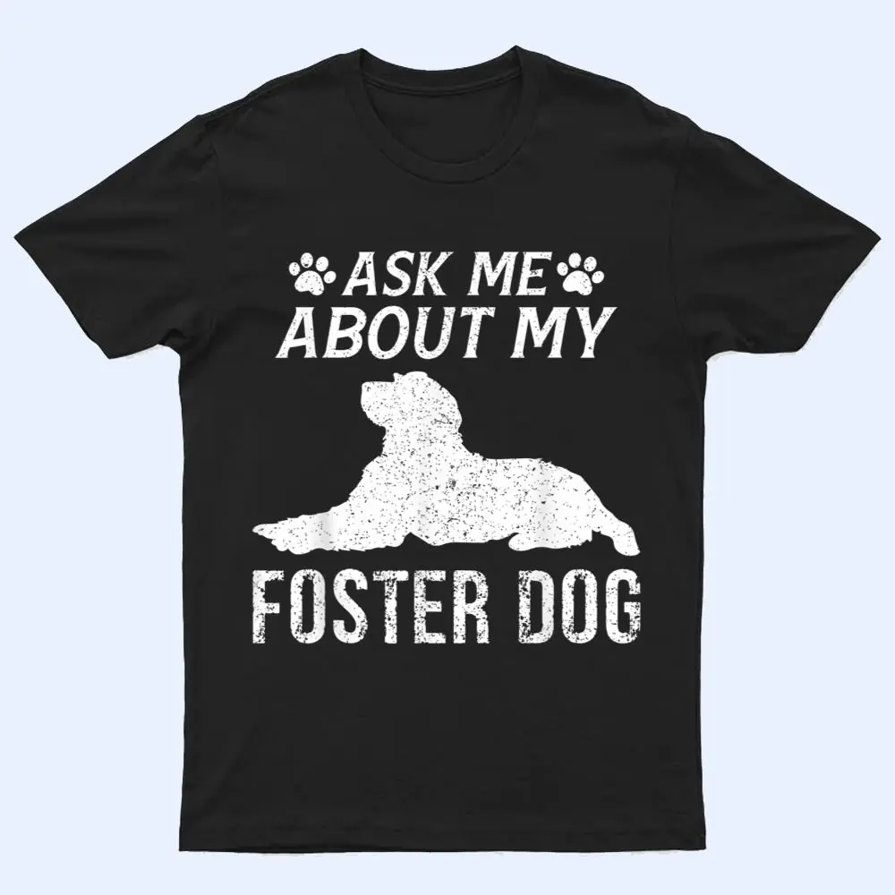 Ask Me About My Foster Dog  Funny Dogs Lovers T Shirt Ask Me About My Foster Dog  Funny Dogs Lovers T Shirt