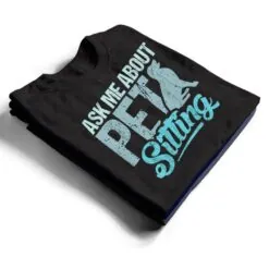 Ask Me About Pet Sitting For Pet Sitter And Dog Sitter T Shirt Ask Me About Pet Sitting For Pet Sitter And Dog Sitter T Shirt