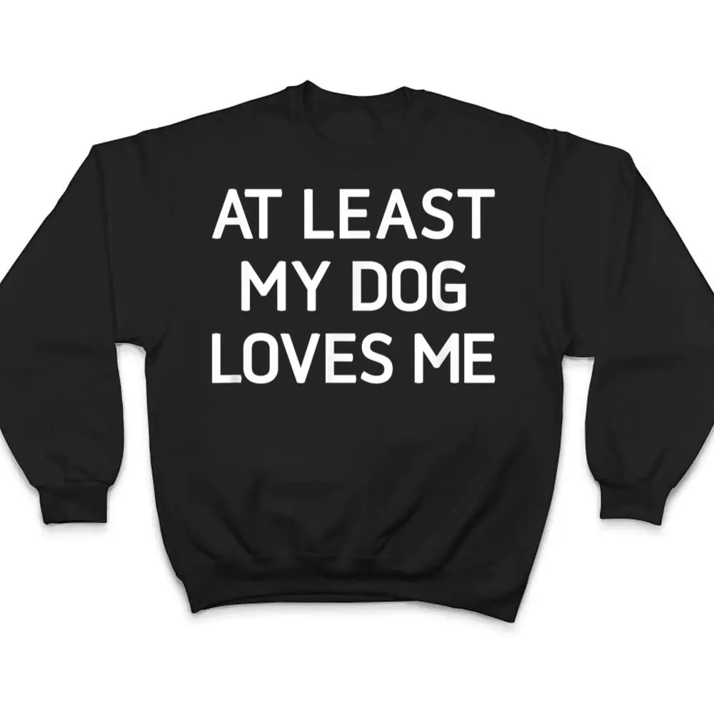 At-Least-My-Dog-Loves-Me-Funny-Jokes-Sarcastic-T-Shirt-4 At Least My Dog Loves Me, Funny, Jokes, Sarcastic T Shirt