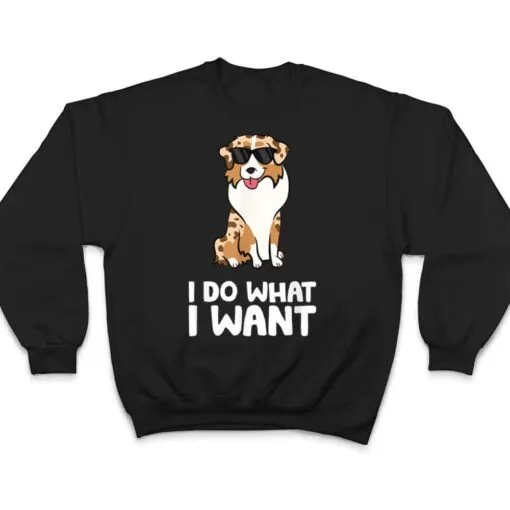 Aussie Dog I Do What I Want Funny Australian Shepherd T Shirt