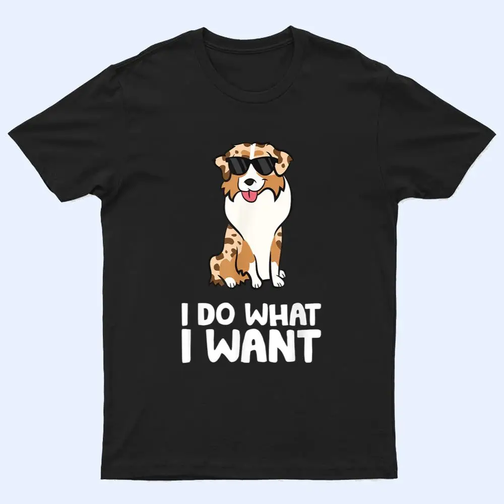 Aussie Dog I Do What I Want Funny Australian Shepherd T Shirt Aussie Dog I Do What I Want Funny Australian Shepherd T Shirt