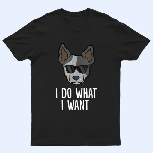 Australian Cattle Dog I Do What I Want Blue Heeler T Shirt