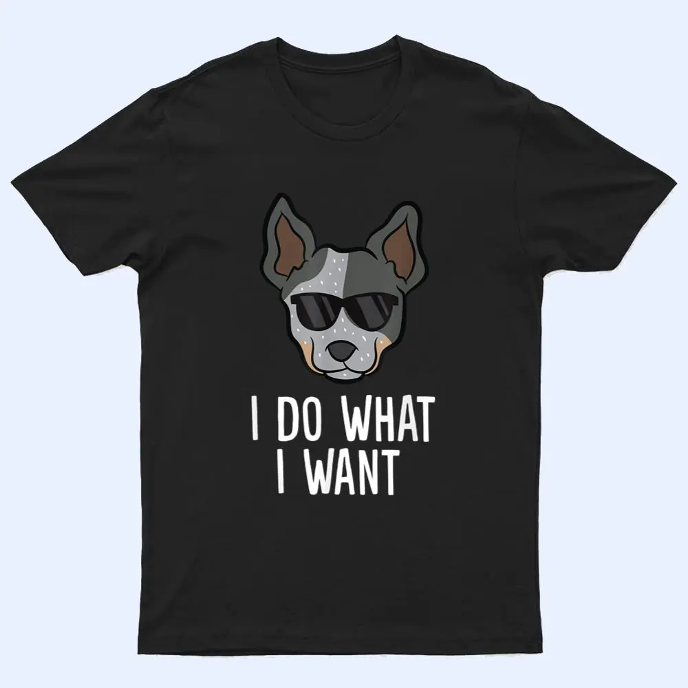 Australian Cattle Dog I Do What I Want Blue Heeler T Shirt Australian Cattle Dog I Do What I Want Blue Heeler T Shirt