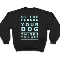 Be the Person Your Dog Thinks You Are, Funny Dog Lover T Shirt Be the Person Your Dog Thinks You Are, Funny Dog Lover T Shirt