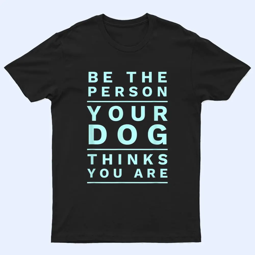 Be the Person Your Dog Thinks You Are Be the Person Your Dog Thinks You Are