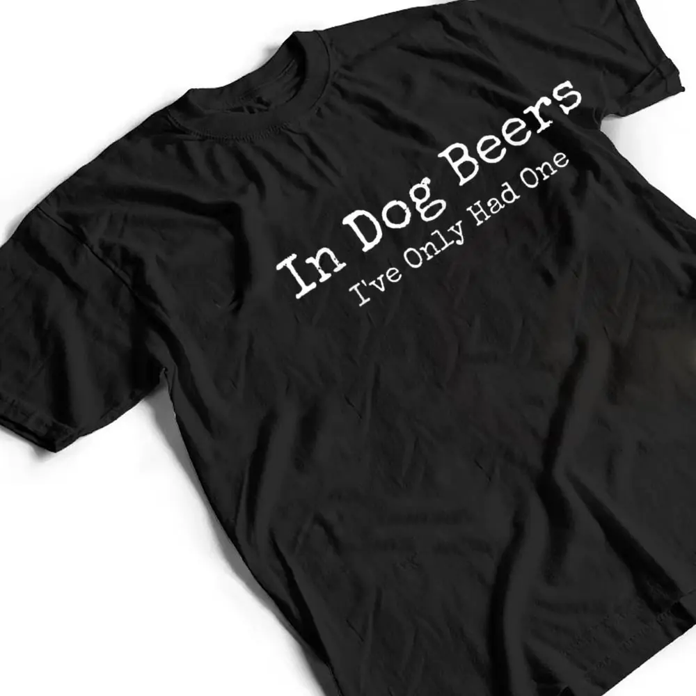 Beer-Fans-In-Dog-Beers-Ive-Only-Had-One-Funny-Drinking-T-Shirt-2 Beer Fans - In Dog Beers I've Only Had One - Funny Drinking T Shirt