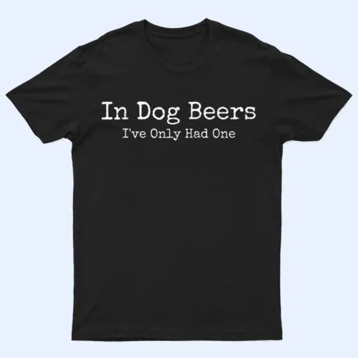 Beer Fans - In Dog Beers I've Only Had One - Funny Drinking T Shirt