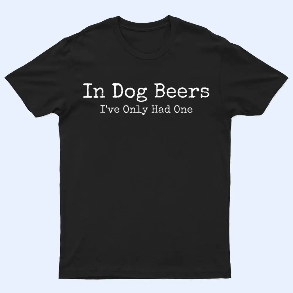Beer Fans - In Dog Beers I've Only Had One - Funny Drinking T Shirt Beer Fans - In Dog Beers I've Only Had One - Funny Drinking T Shirt