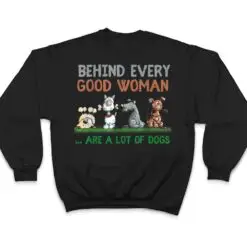 Behind Every Good Woman Are A Lot Of Dogs Funny Dog Lovers T Shirt Behind Every Good Woman Are A Lot Of Dogs Funny Dog Lovers T Shirt