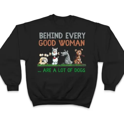 Behind Every Good Woman Are A Lot Of Dogs Funny Dog Lovers T Shirt