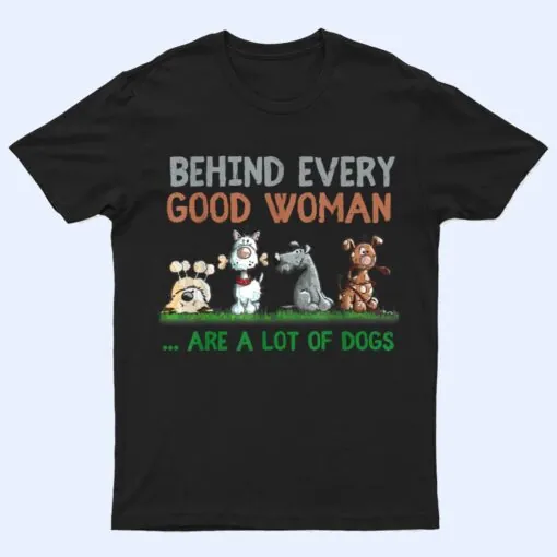 Behind Every Good Woman Are A Lot Of Dogs Funny Dog Lovers T Shirt