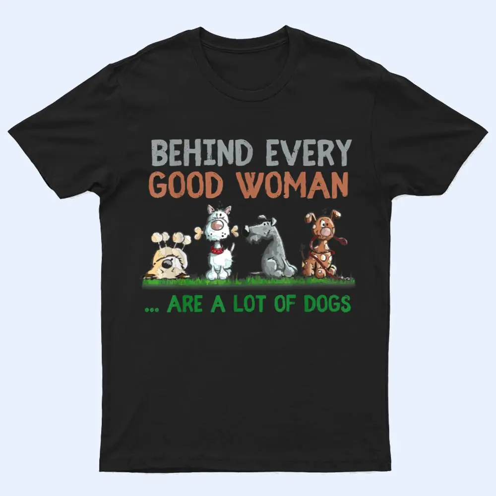 Behind Every Good Woman Are A Lot Of Dogs Funny Dog Lovers T Shirt Behind Every Good Woman Are A Lot Of Dogs Funny Dog Lovers T Shirt