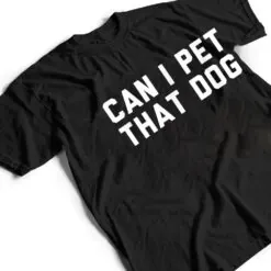 Can I Pet That Dog T Shirt Can I Pet That Dog T Shirt