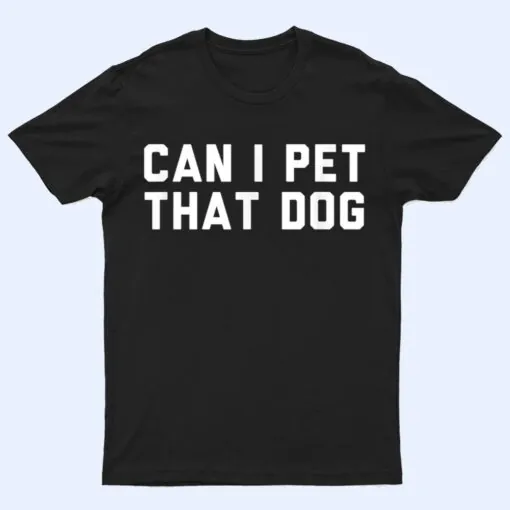 Can I Pet That Dog T Shirt