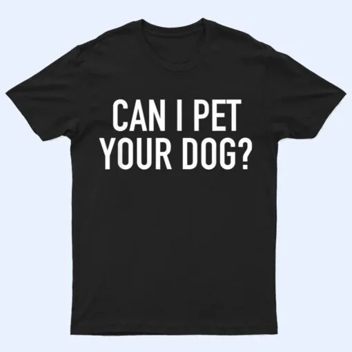 Can I Pet Your Dog - Popular Funny Quote T Shirt