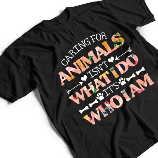 Caring For Animals isn't What I Do It's Who I Am Dog Lover Ver 1 T Shirt