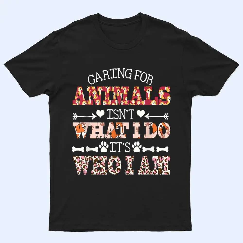 Caring For Animals isn't What I Do It's Who I Am Dog Lover Ver 2 T Shirt Caring For Animals isn't What I Do It's Who I Am Dog Lover Ver 2 T Shirt