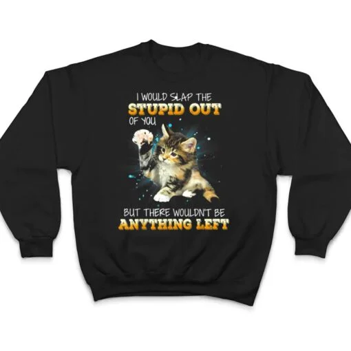 Cat I Would Slap The Stupid Out Of You T Shirt