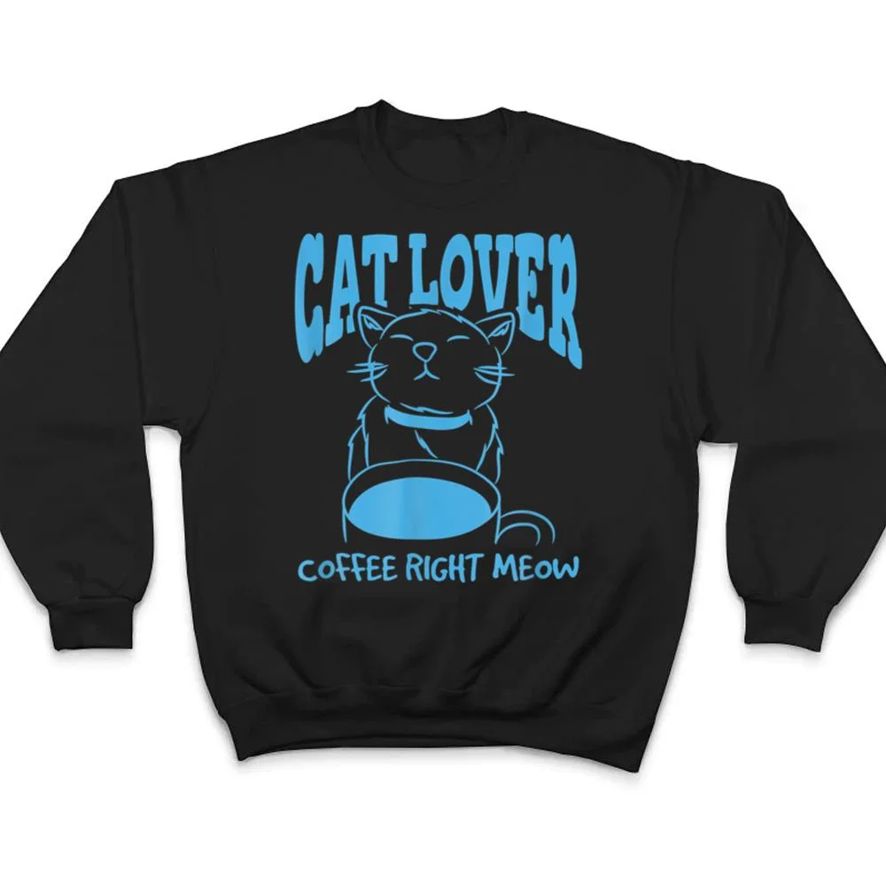 Cat-Lover-Coffee-Right-Meow-T-Shirt-4 Cat Lover Coffee Right Meow T Shirt