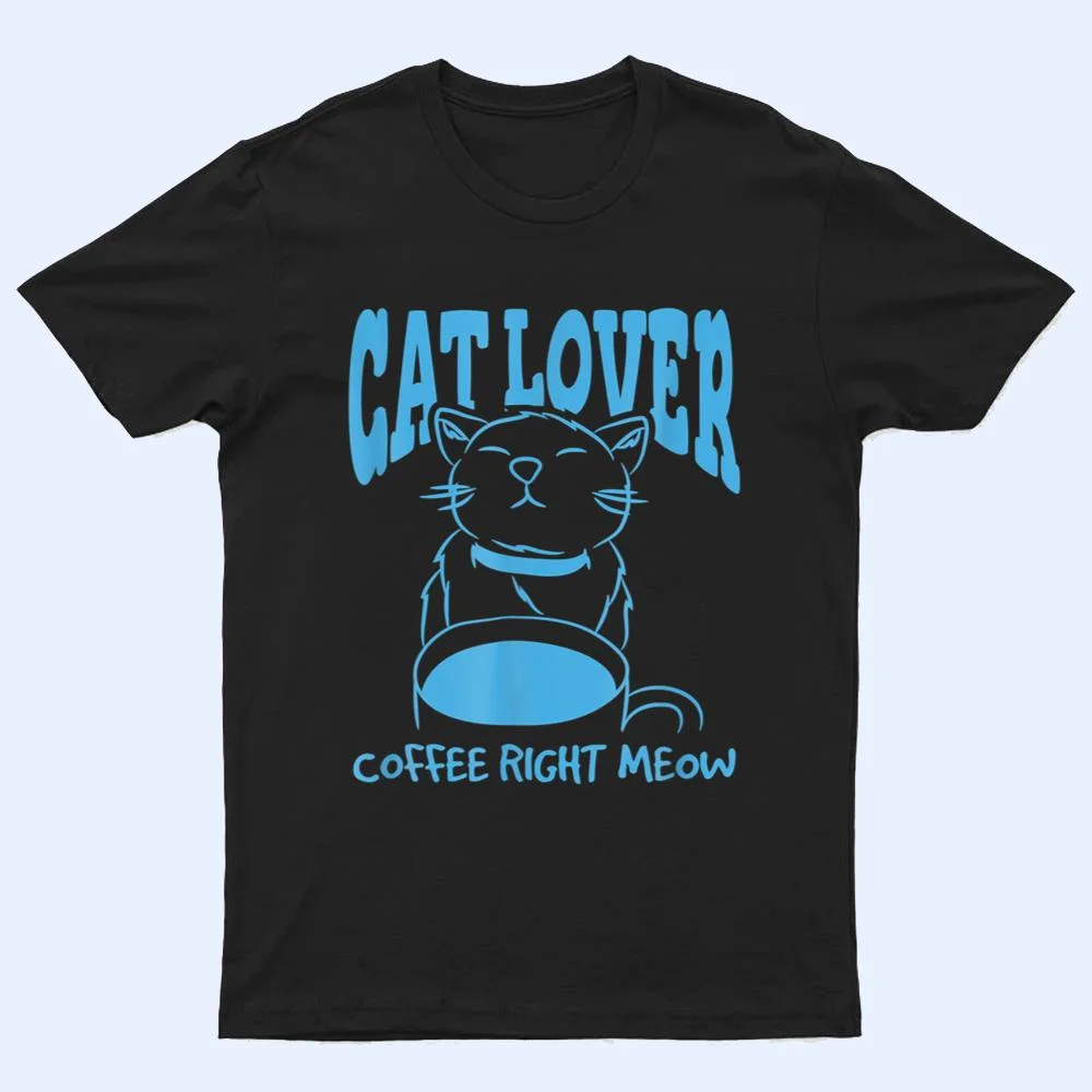 Cat Lover Coffee Right Meow T Shirt Cat Lover Coffee Right Meow T Shirt