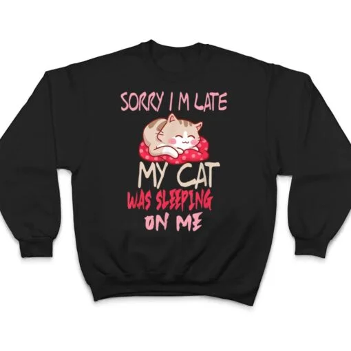 Cat Shirt Sorry I'm Late My Cat Sleeping On Me Cat T Shirt