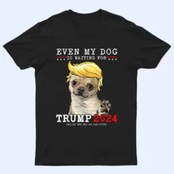 Chihuahua Dog Even My Dog Is Waiting For Trump T Shirt