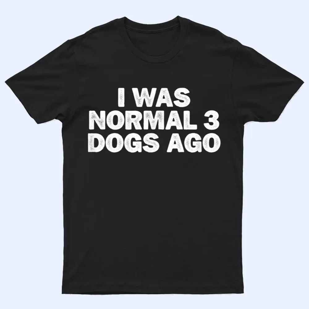 Cool Minimal Funny I Was Normal 3 Dogs Ago T Shirt Cool Minimal Funny I Was Normal 3 Dogs Ago T Shirt