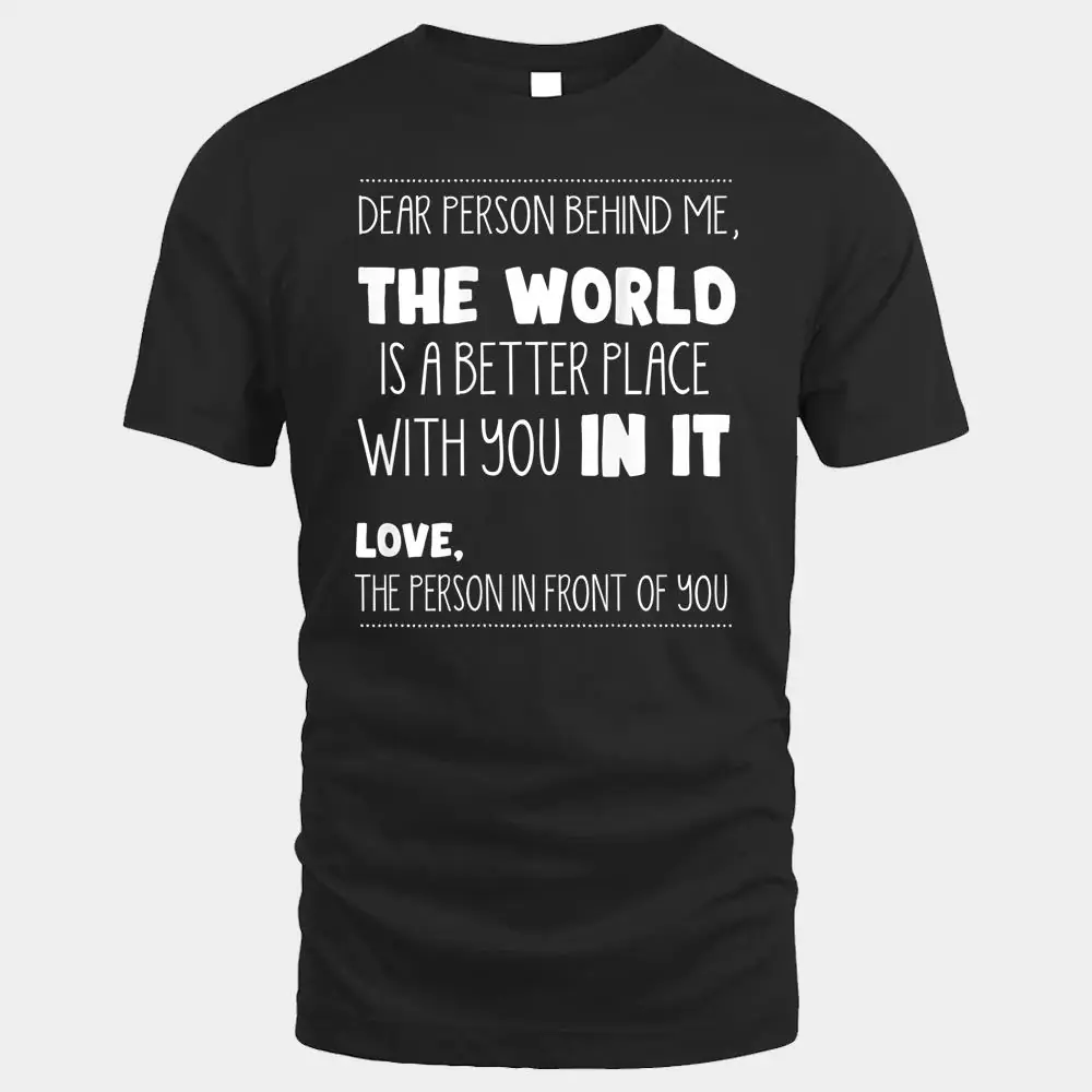 Dear Person Behind Me The World Is A Better Place With You Dear Person Behind Me The World Is A Better Place With You