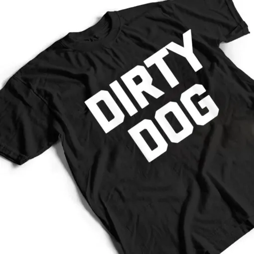 Dirty Dog Funny Saying Sarcastic Novelty Humor Cool T Shirt