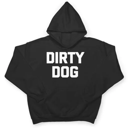 Dirty Dog Funny Saying Sarcastic Novelty Humor Cool T Shirt