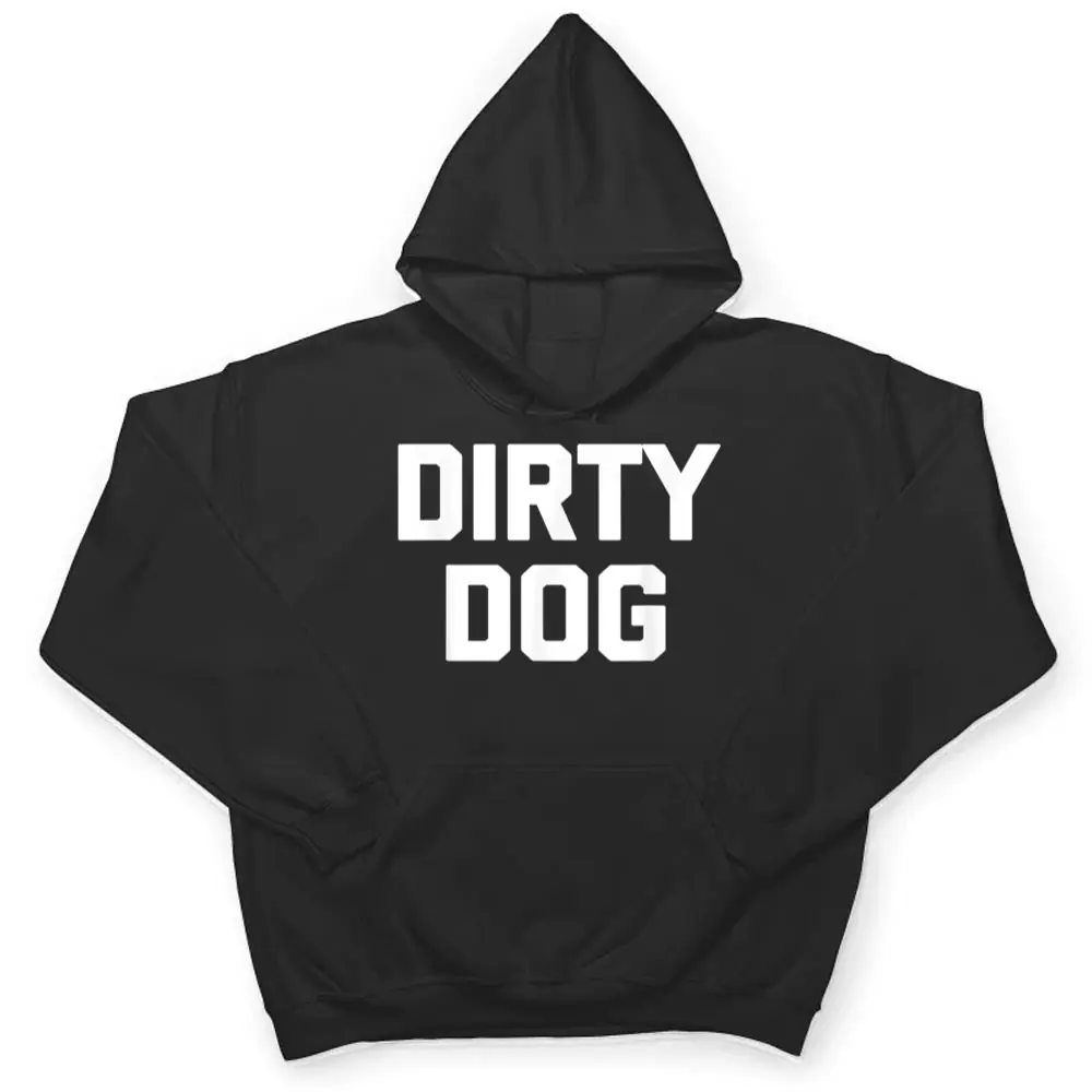 Dirty-Dog-Funny-Saying-Sarcastic-Novelty-Humor-Cool-T-Shirt-3 Dirty Dog Funny Saying Sarcastic Novelty Humor Cool T Shirt