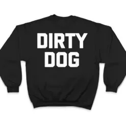 Dirty Dog Funny Saying Sarcastic Novelty Humor Cool T Shirt Dirty Dog Funny Saying Sarcastic Novelty Humor Cool T Shirt