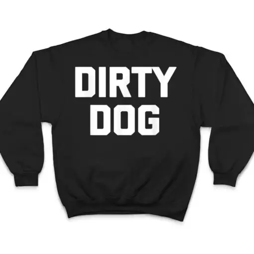 Dirty Dog Funny Saying Sarcastic Novelty Humor Cool T Shirt