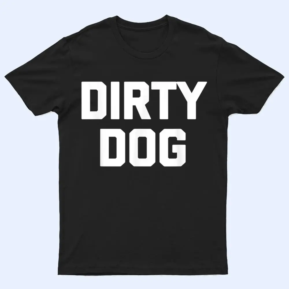 Dirty Dog Funny Saying Sarcastic Novelty Humor Cool T Shirt Dirty Dog Funny Saying Sarcastic Novelty Humor Cool T Shirt