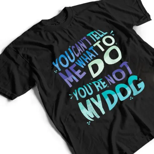 Dog Humor You Cant Tell Me What To Do You Are Not My Dog T Shirt