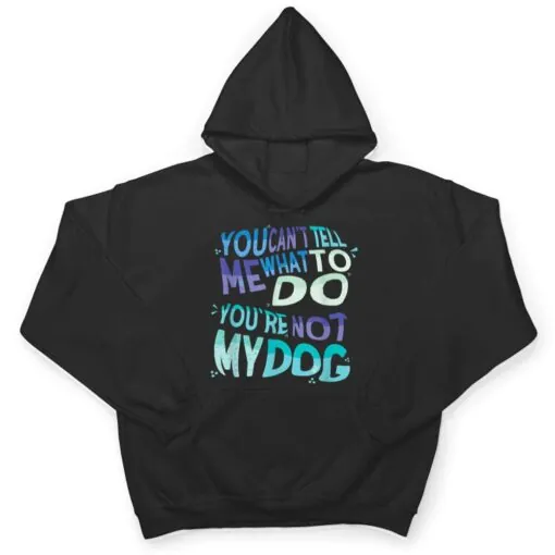 Dog Humor You Cant Tell Me What To Do You Are Not My Dog T Shirt