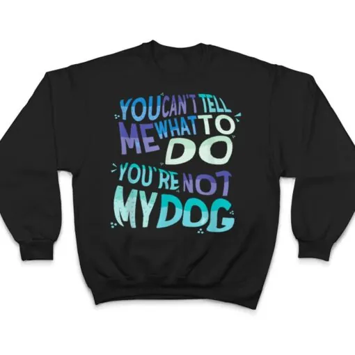 Dog Humor You Cant Tell Me What To Do You Are Not My Dog T Shirt