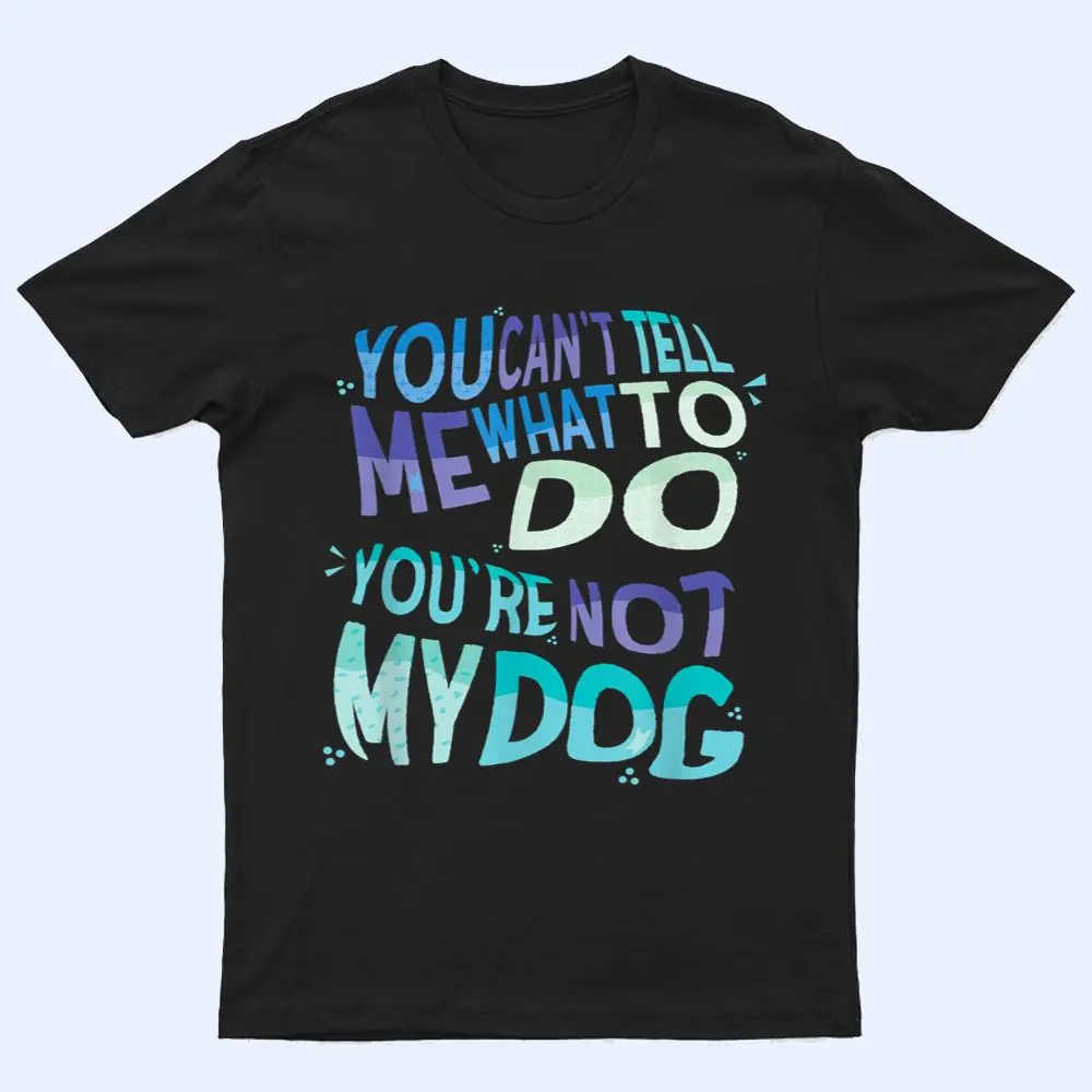 Dog Humor You Cant Tell Me What To Do You Are Not My Dog T Shirt Dog Humor You Cant Tell Me What To Do You Are Not My Dog T Shirt